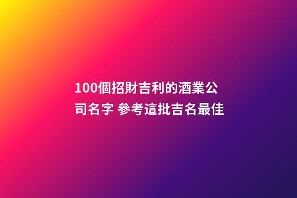 100個招財吉利的酒業公司名字 參考這批吉名最佳-第1張-公司起名-玄機派